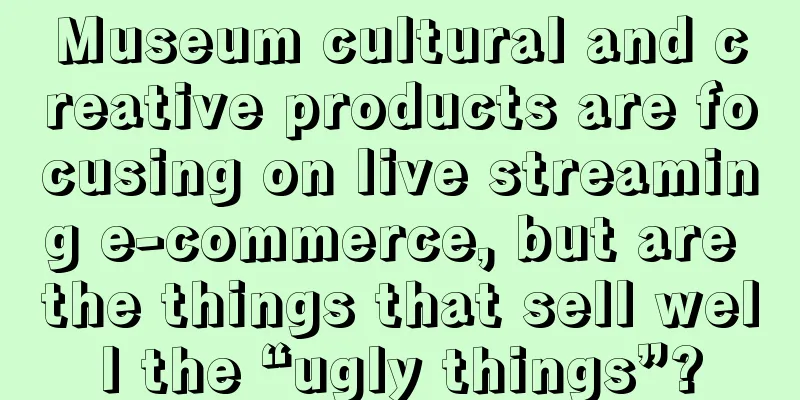 Museum cultural and creative products are focusing on live streaming e-commerce, but are the things that sell well the “ugly things”?