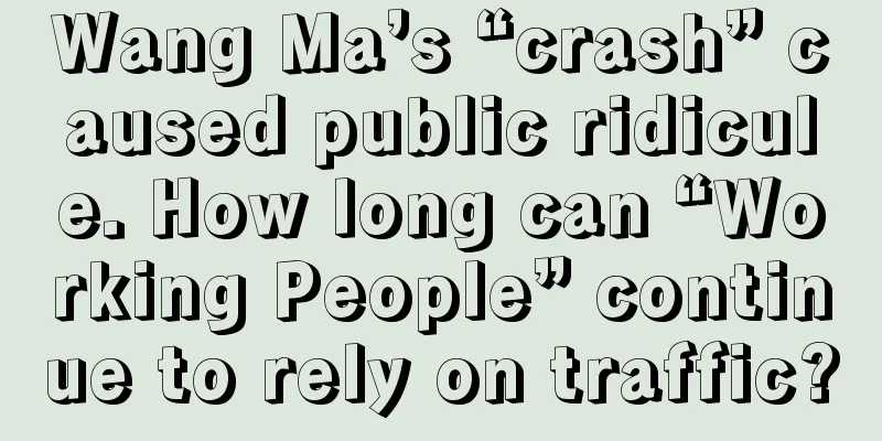 Wang Ma’s “crash” caused public ridicule. How long can “Working People” continue to rely on traffic?