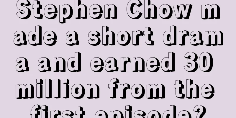 Stephen Chow made a short drama and earned 30 million from the first episode?