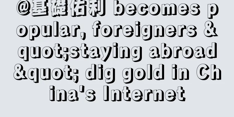 @基礎佑利 becomes popular, foreigners "staying abroad" dig gold in China's Internet