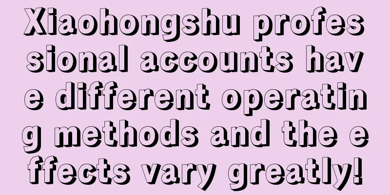 Xiaohongshu professional accounts have different operating methods and the effects vary greatly!
