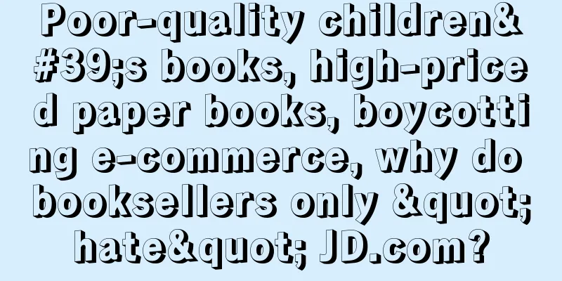 Poor-quality children's books, high-priced paper books, boycotting e-commerce, why do booksellers only "hate" JD.com?