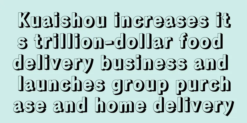 Kuaishou increases its trillion-dollar food delivery business and launches group purchase and home delivery