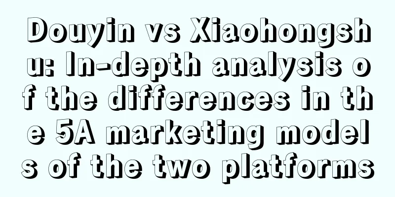 Douyin vs Xiaohongshu: In-depth analysis of the differences in the 5A marketing models of the two platforms