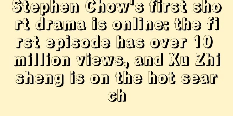 Stephen Chow's first short drama is online: the first episode has over 10 million views, and Xu Zhisheng is on the hot search