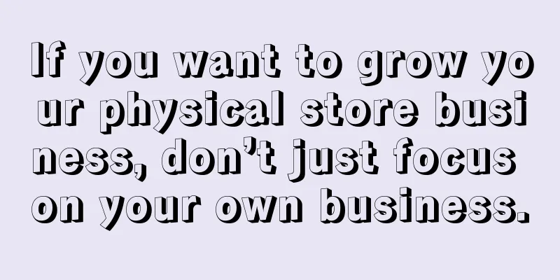 If you want to grow your physical store business, don’t just focus on your own business.