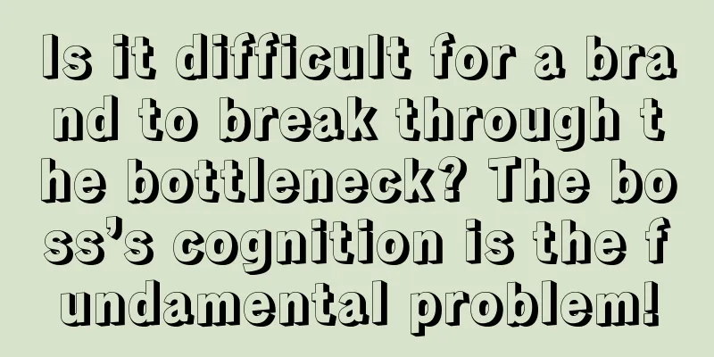Is it difficult for a brand to break through the bottleneck? The boss’s cognition is the fundamental problem!