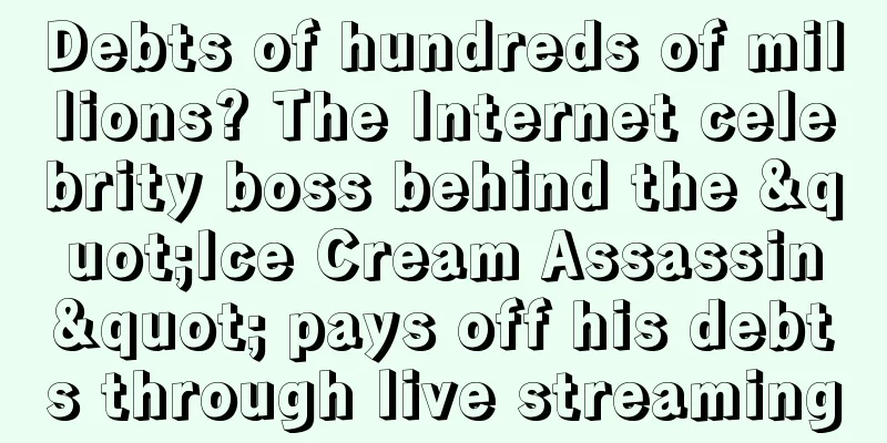 Debts of hundreds of millions? The Internet celebrity boss behind the "Ice Cream Assassin" pays off his debts through live streaming