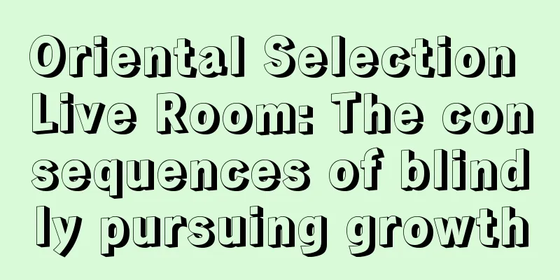 Oriental Selection Live Room: The consequences of blindly pursuing growth