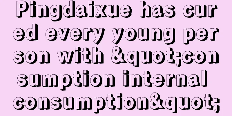 Pingdaixue has cured every young person with "consumption internal consumption"