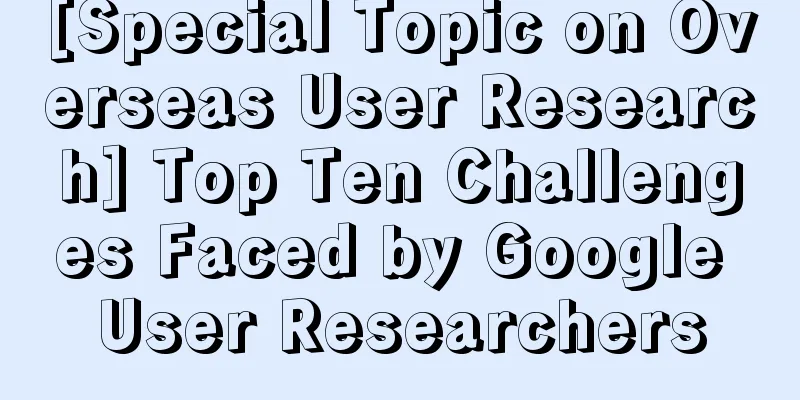 [Special Topic on Overseas User Research] Top Ten Challenges Faced by Google User Researchers