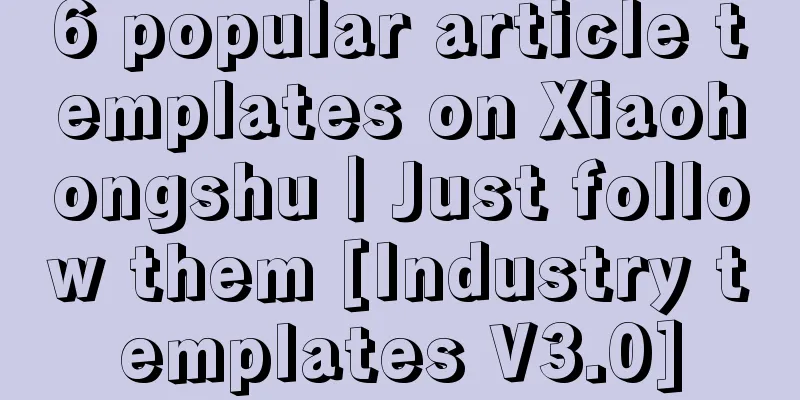 6 popular article templates on Xiaohongshu｜Just follow them [Industry templates V3.0]