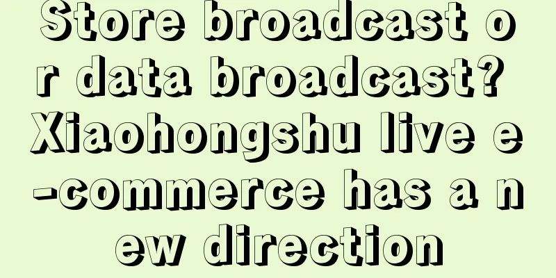 Store broadcast or data broadcast? Xiaohongshu live e-commerce has a new direction