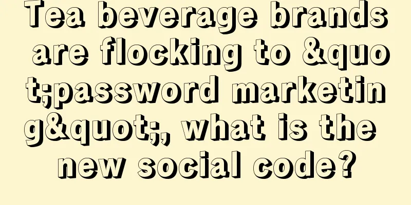 Tea beverage brands are flocking to "password marketing", what is the new social code?