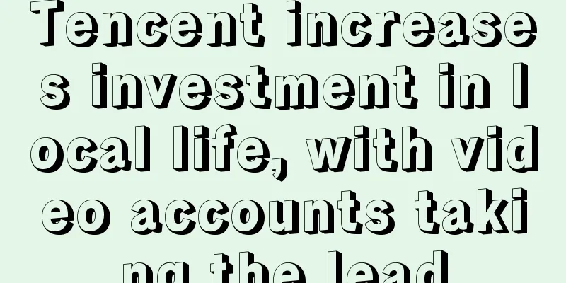 Tencent increases investment in local life, with video accounts taking the lead