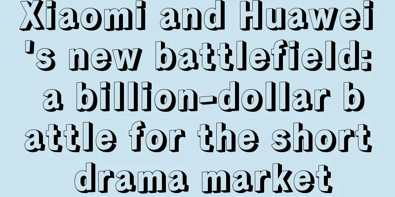 Xiaomi and Huawei's new battlefield: a billion-dollar battle for the short drama market