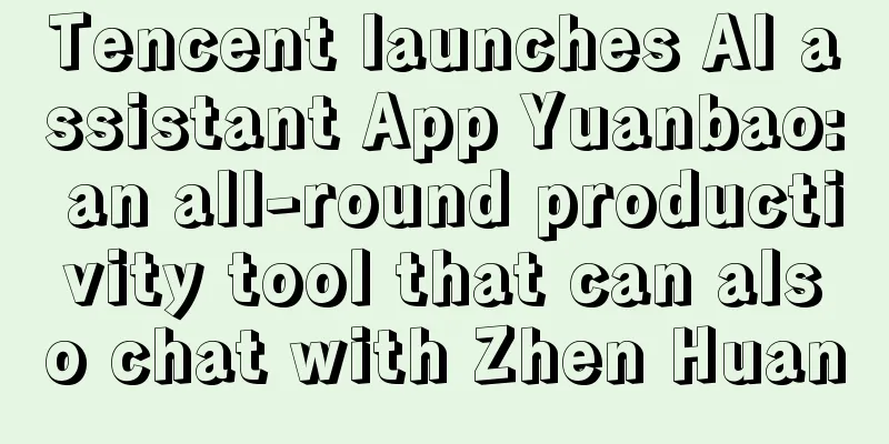 Tencent launches AI assistant App Yuanbao: an all-round productivity tool that can also chat with Zhen Huan