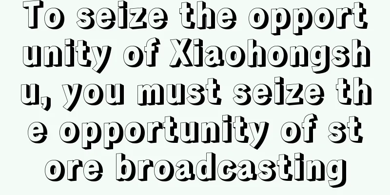 To seize the opportunity of Xiaohongshu, you must seize the opportunity of store broadcasting