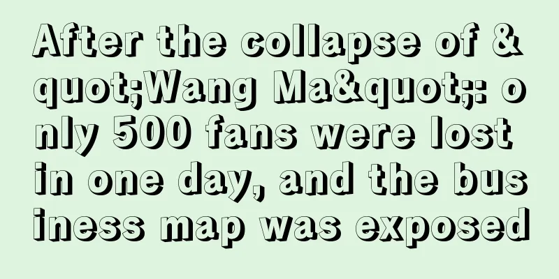 After the collapse of "Wang Ma": only 500 fans were lost in one day, and the business map was exposed