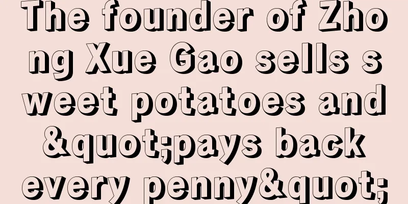 The founder of Zhong Xue Gao sells sweet potatoes and "pays back every penny"