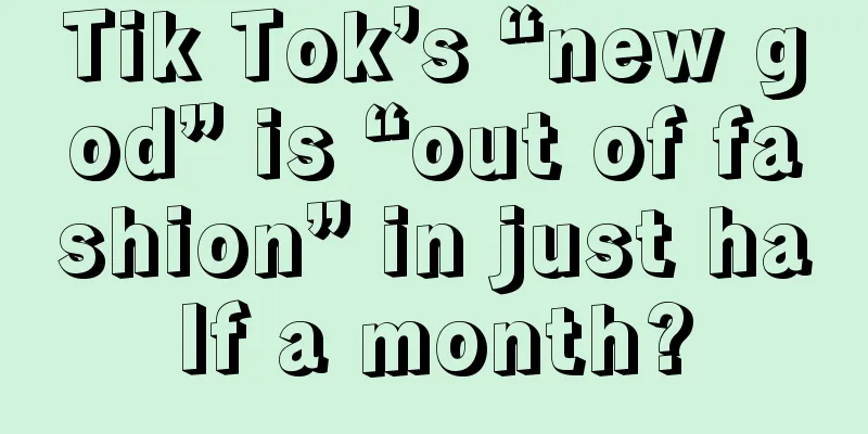 Tik Tok’s “new god” is “out of fashion” in just half a month?
