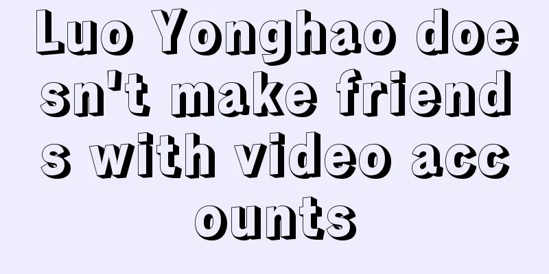 Luo Yonghao doesn't make friends with video accounts