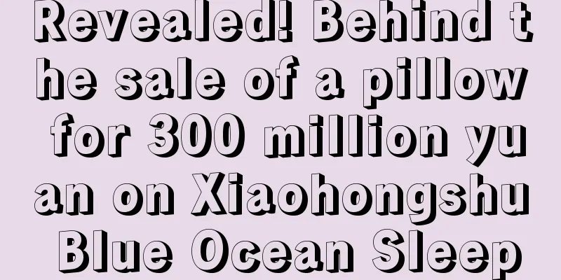 Revealed! Behind the sale of a pillow for 300 million yuan on Xiaohongshu Blue Ocean Sleep