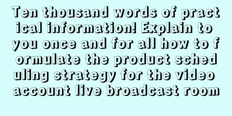 Ten thousand words of practical information! Explain to you once and for all how to formulate the product scheduling strategy for the video account live broadcast room