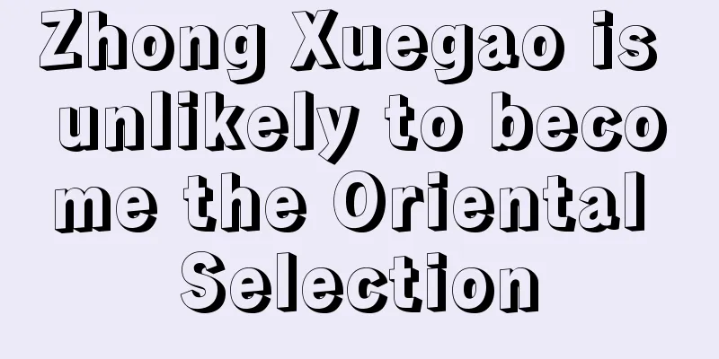 Zhong Xuegao is unlikely to become the Oriental Selection