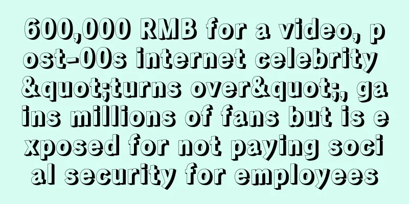 600,000 RMB for a video, post-00s internet celebrity "turns over", gains millions of fans but is exposed for not paying social security for employees