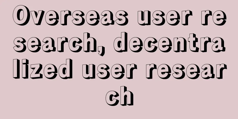 Overseas user research, decentralized user research