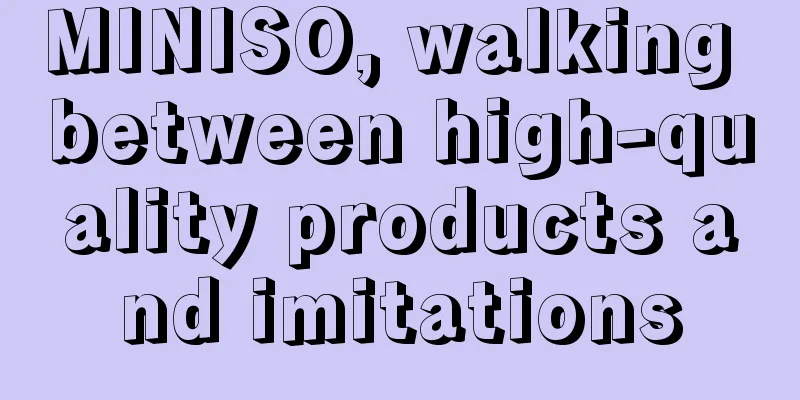 MINISO, walking between high-quality products and imitations