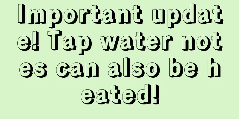 Important update! Tap water notes can also be heated!