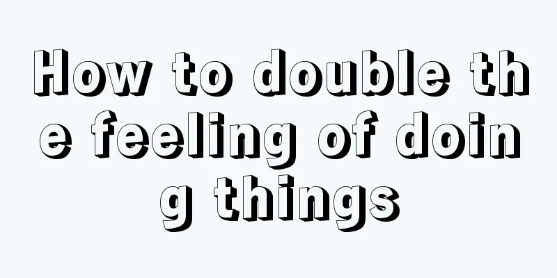 How to double the feeling of doing things
