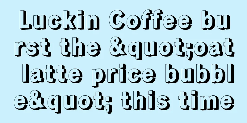 Luckin Coffee burst the "oat latte price bubble" this time