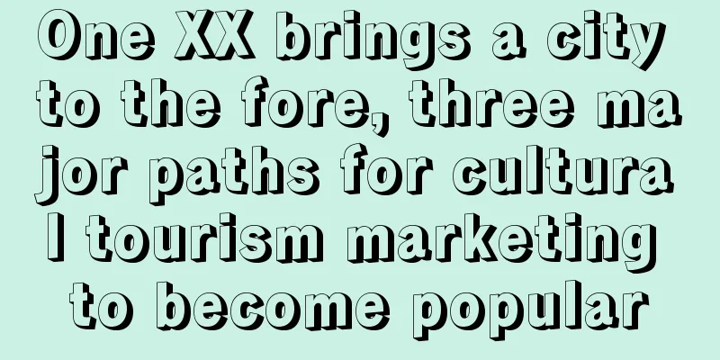One XX brings a city to the fore, three major paths for cultural tourism marketing to become popular