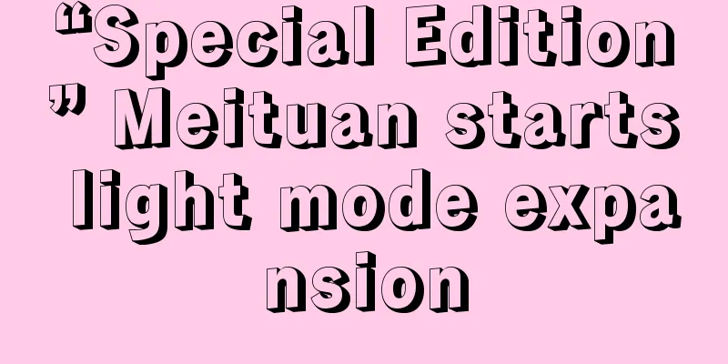 “Special Edition” Meituan starts light mode expansion