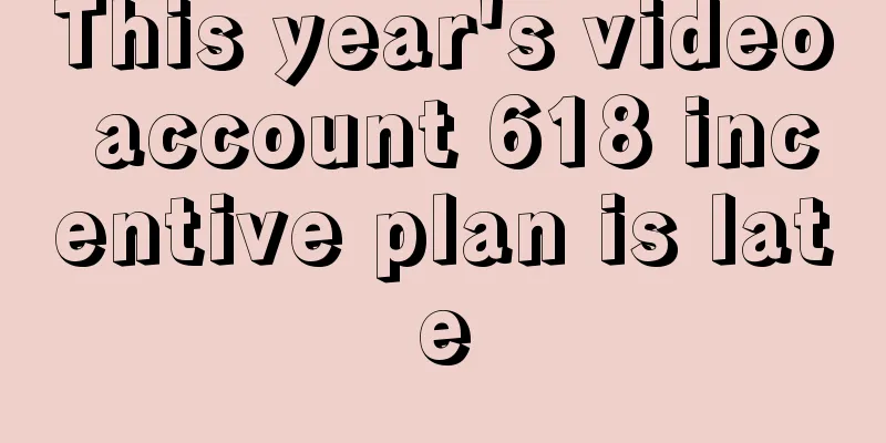 This year's video account 618 incentive plan is late