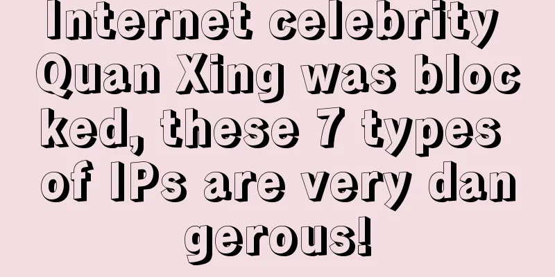 Internet celebrity Quan Xing was blocked, these 7 types of IPs are very dangerous!