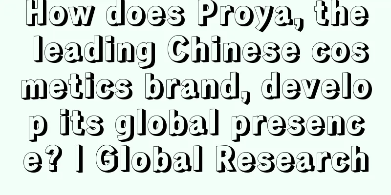 How does Proya, the leading Chinese cosmetics brand, develop its global presence? | Global Research