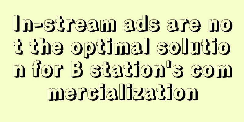 In-stream ads are not the optimal solution for B station's commercialization