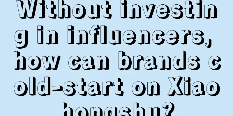 Without investing in influencers, how can brands cold-start on Xiaohongshu?