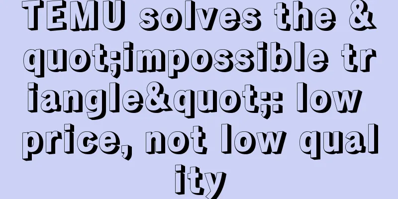TEMU solves the "impossible triangle": low price, not low quality