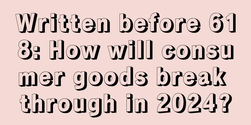 Written before 618: How will consumer goods break through in 2024?