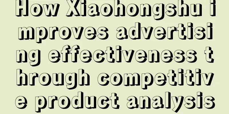 How Xiaohongshu improves advertising effectiveness through competitive product analysis