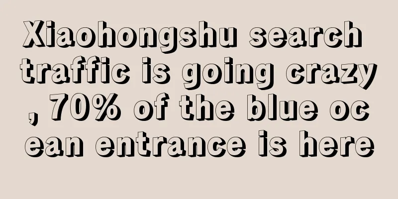 Xiaohongshu search traffic is going crazy, 70% of the blue ocean entrance is here