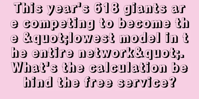 This year's 618 giants are competing to become the "lowest model in the entire network". What's the calculation behind the free service?