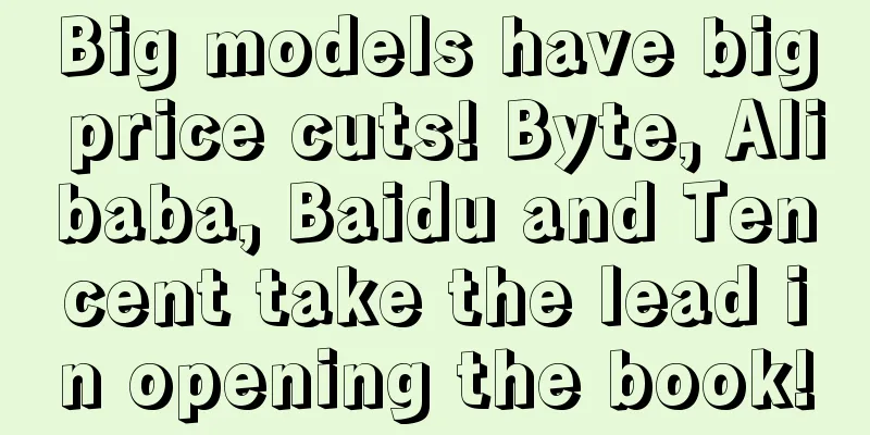 Big models have big price cuts! Byte, Alibaba, Baidu and Tencent take the lead in opening the book!