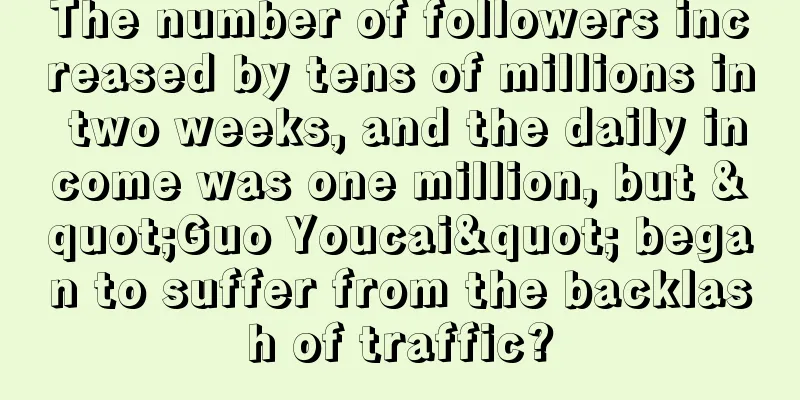 The number of followers increased by tens of millions in two weeks, and the daily income was one million, but "Guo Youcai" began to suffer from the backlash of traffic?