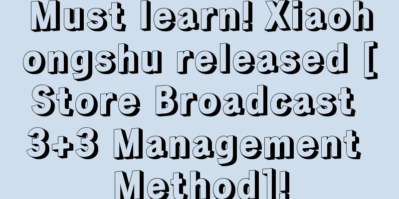 Must learn! Xiaohongshu released [Store Broadcast 3+3 Management Method]!